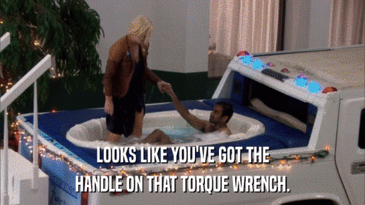 LOOKS LIKE YOU'VE GOT THE HANDLE ON THAT TORQUE WRENCH. 