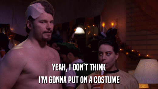 YEAH, I DON'T THINK I'M GONNA PUT ON A COSTUME 