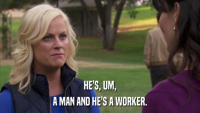 HE'S, UM, A MAN AND HE'S A WORKER. 