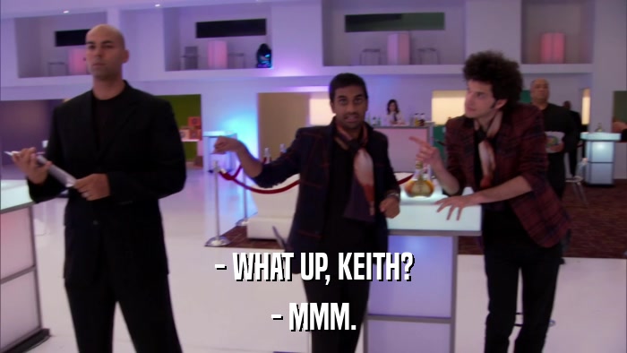 - WHAT UP, KEITH? - MMM. 
