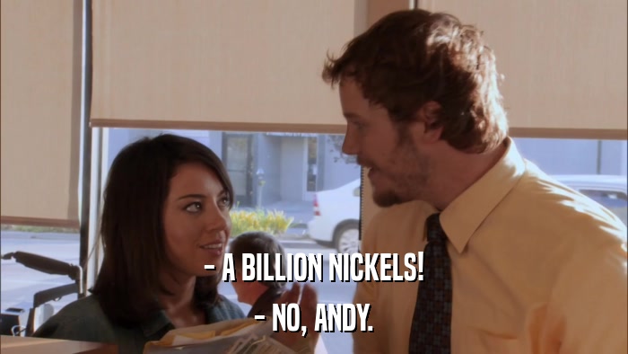 - A BILLION NICKELS! - NO, ANDY. 