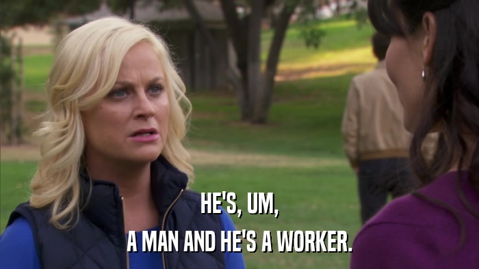 HE'S, UM, A MAN AND HE'S A WORKER. 