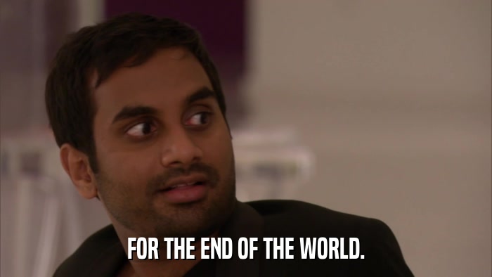 FOR THE END OF THE WORLD.  
