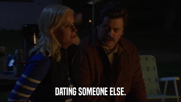 DATING SOMEONE ELSE.  
