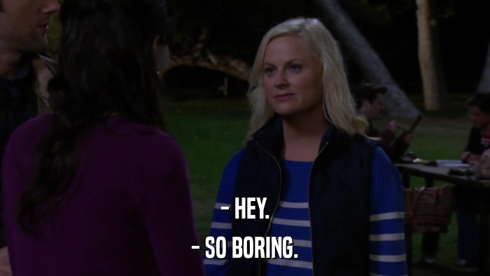 - HEY. - SO BORING. 