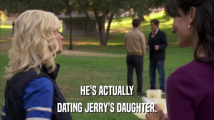 HE'S ACTUALLY DATING JERRY'S DAUGHTER. 