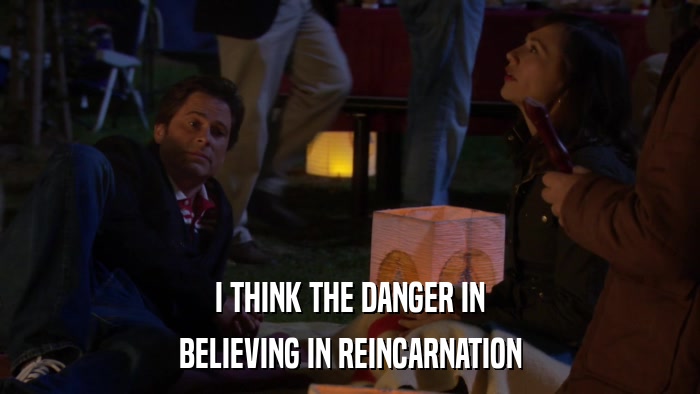 I THINK THE DANGER IN BELIEVING IN REINCARNATION 