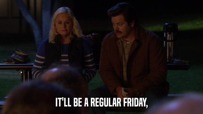 IT'LL BE A REGULAR FRIDAY,  