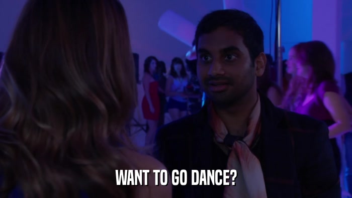 WANT TO GO DANCE?  