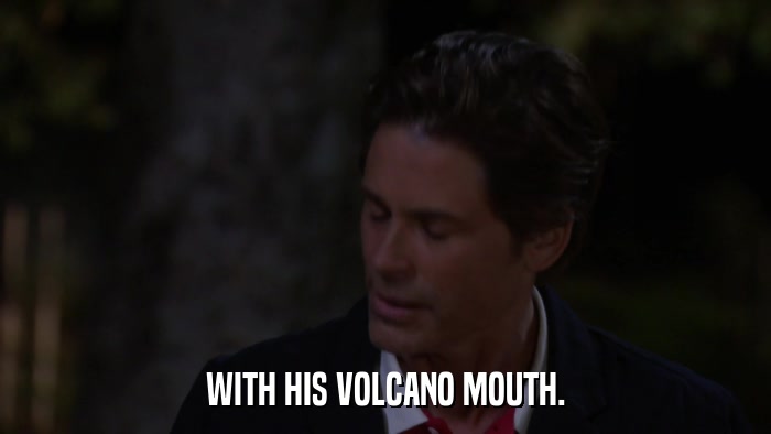 WITH HIS VOLCANO MOUTH.  