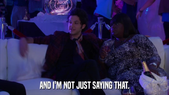 AND I'M NOT JUST SAYING THAT.  
