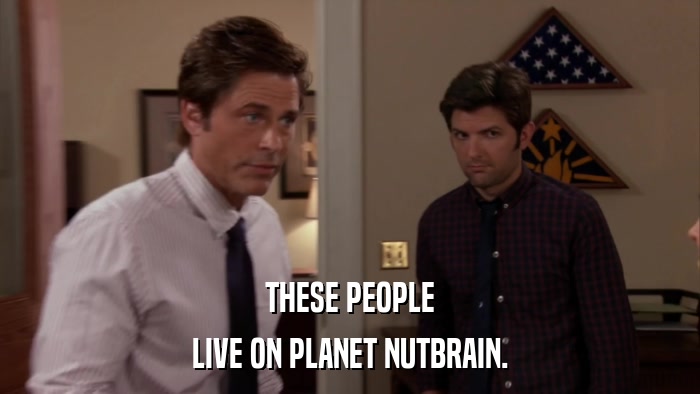 THESE PEOPLE LIVE ON PLANET NUTBRAIN. 