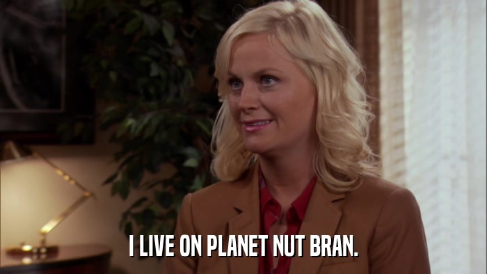 I LIVE ON PLANET NUT BRAN.  