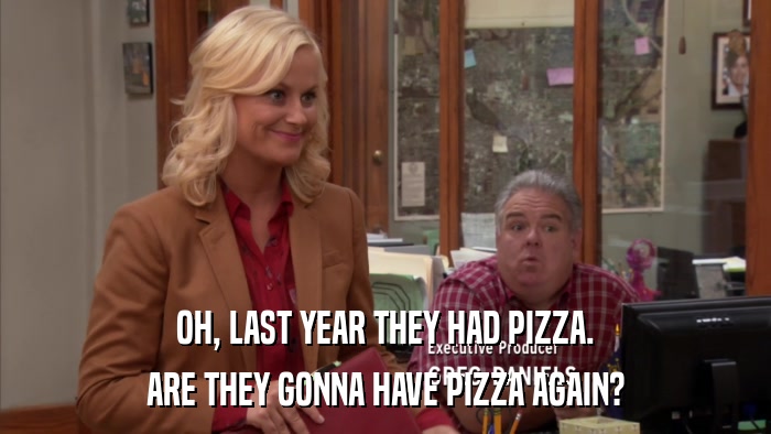 OH, LAST YEAR THEY HAD PIZZA. ARE THEY GONNA HAVE PIZZA AGAIN? 