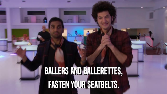 BALLERS AND BALLERETTES, FASTEN YOUR SEATBELTS. 