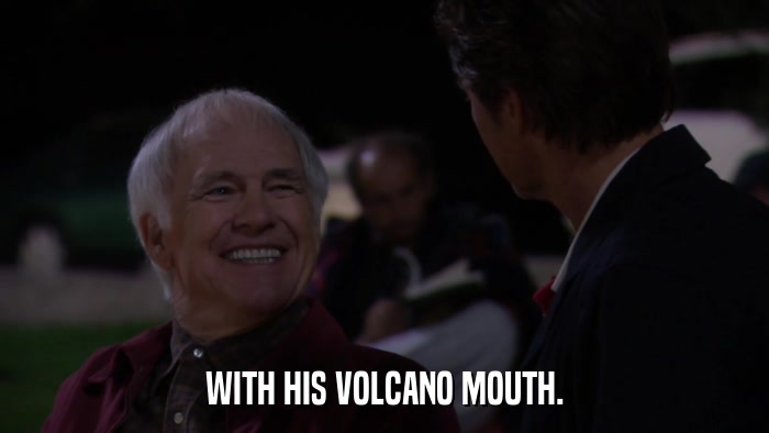 WITH HIS VOLCANO MOUTH.  