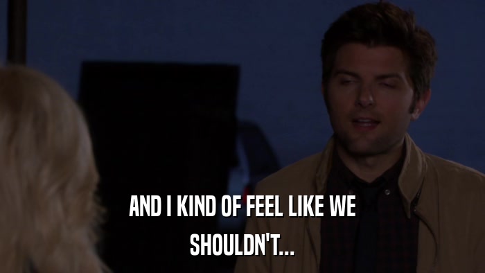 AND I KIND OF FEEL LIKE WE SHOULDN'T... 