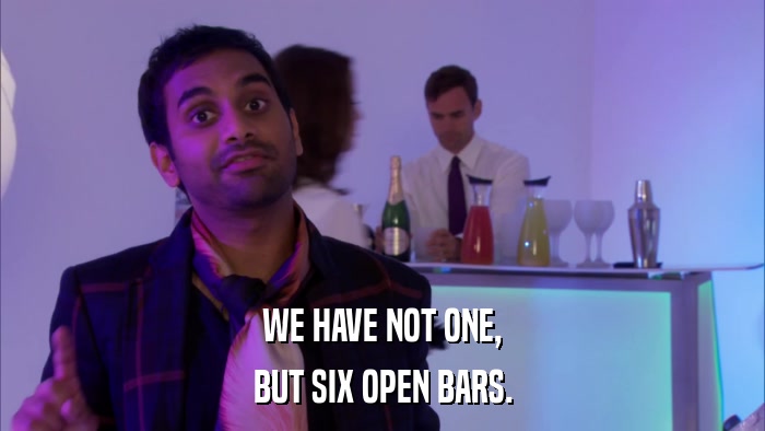 WE HAVE NOT ONE, BUT SIX OPEN BARS. 