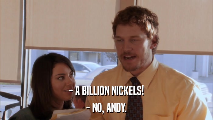 - A BILLION NICKELS! - NO, ANDY. 