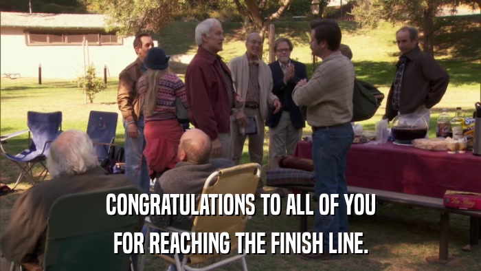 CONGRATULATIONS TO ALL OF YOU FOR REACHING THE FINISH LINE. 