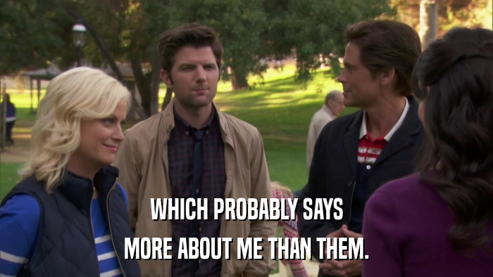 WHICH PROBABLY SAYS MORE ABOUT ME THAN THEM. 