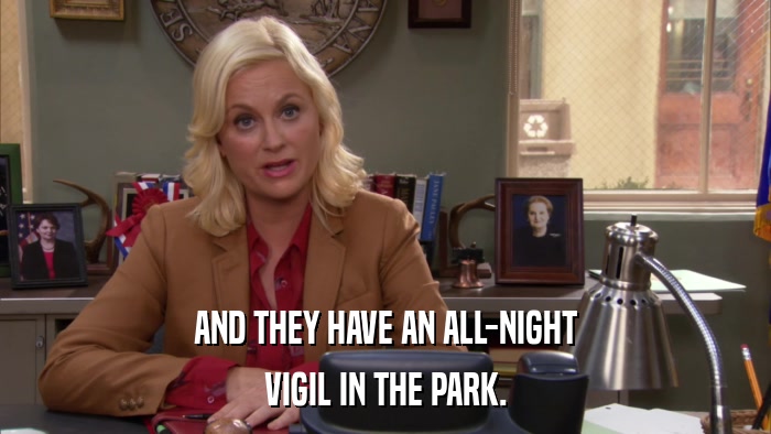 AND THEY HAVE AN ALL-NIGHT VIGIL IN THE PARK. 