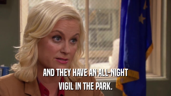 AND THEY HAVE AN ALL-NIGHT VIGIL IN THE PARK. 