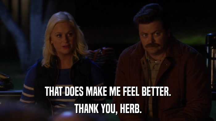 THAT DOES MAKE ME FEEL BETTER. THANK YOU, HERB. 