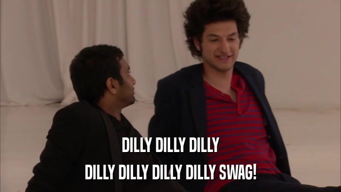 DILLY DILLY DILLY DILLY DILLY DILLY DILLY SWAG! 