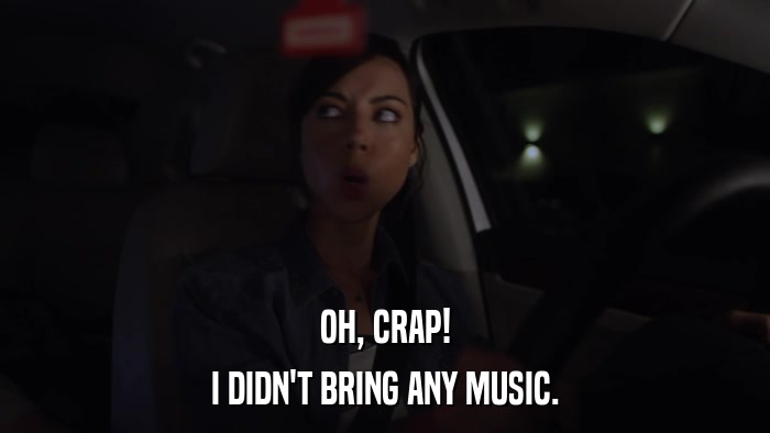OH, CRAP! I DIDN'T BRING ANY MUSIC. 