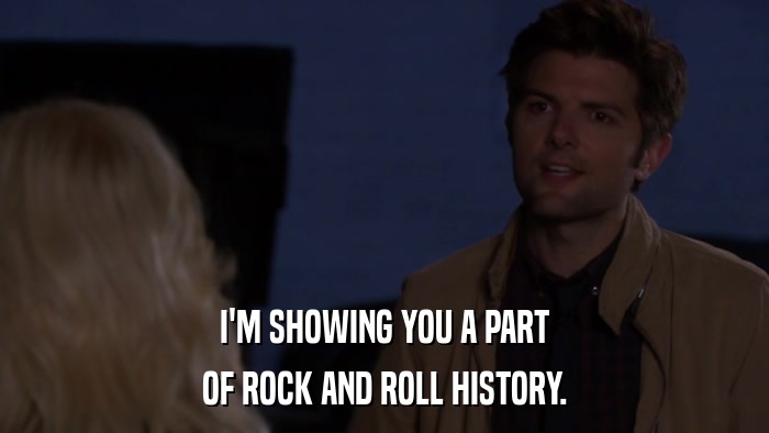 I'M SHOWING YOU A PART OF ROCK AND ROLL HISTORY. 
