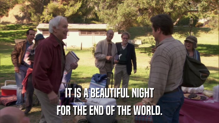 IT IS A BEAUTIFUL NIGHT FOR THE END OF THE WORLD. 