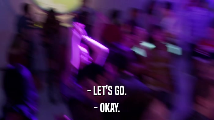 - LET'S GO. - OKAY. 