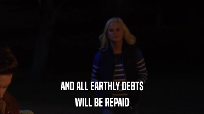 AND ALL EARTHLY DEBTS WILL BE REPAID 