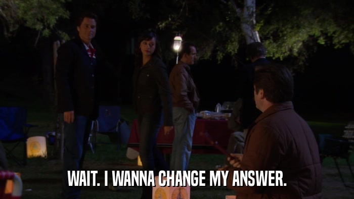 WAIT. I WANNA CHANGE MY ANSWER.  
