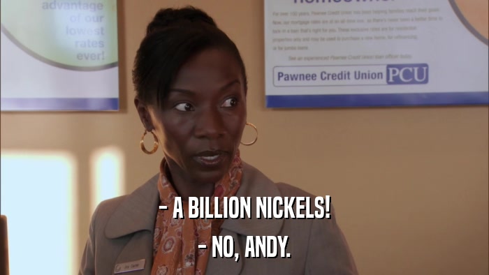 - A BILLION NICKELS! - NO, ANDY. 