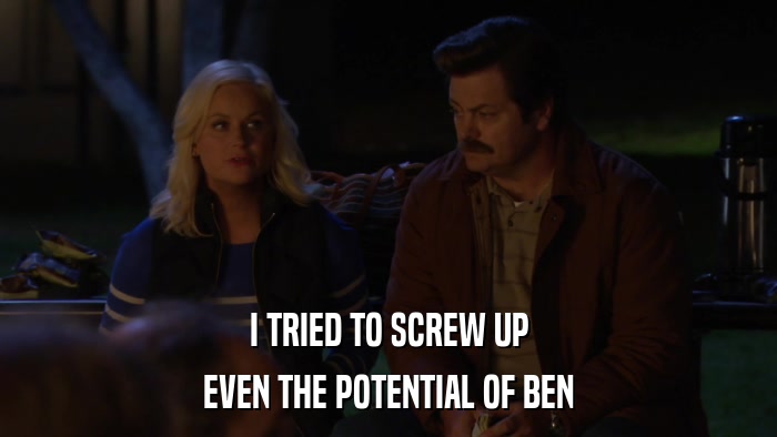 I TRIED TO SCREW UP EVEN THE POTENTIAL OF BEN 