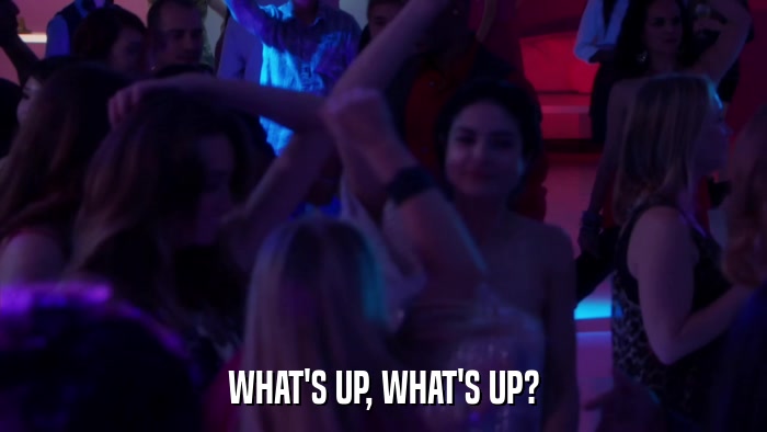 WHAT'S UP, WHAT'S UP?  