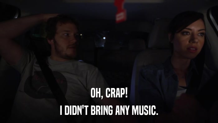 OH, CRAP! I DIDN'T BRING ANY MUSIC. 