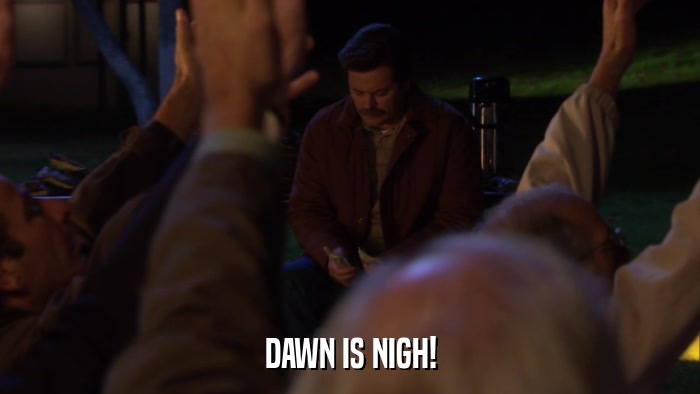 DAWN IS NIGH!  