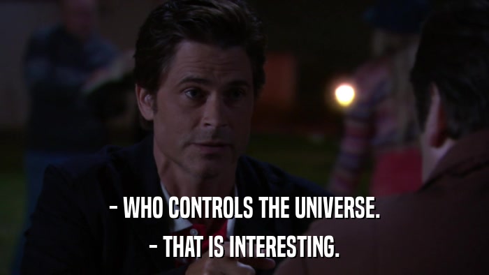 - WHO CONTROLS THE UNIVERSE. - THAT IS INTERESTING. 