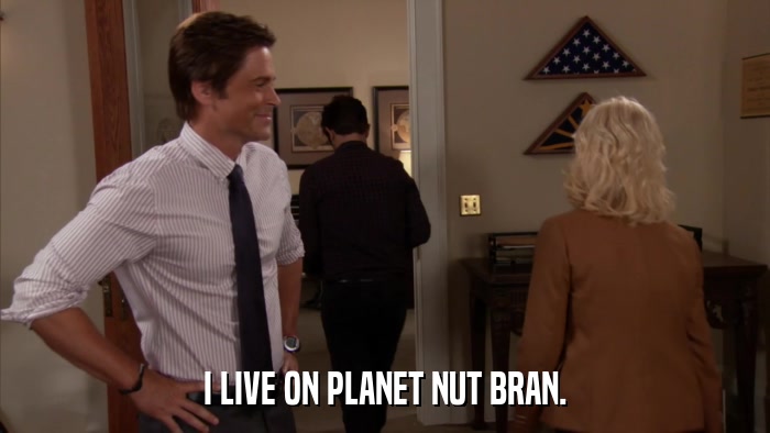I LIVE ON PLANET NUT BRAN.  
