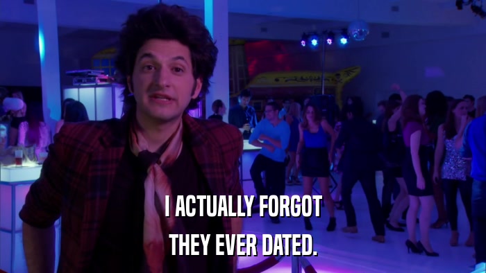 I ACTUALLY FORGOT THEY EVER DATED. 