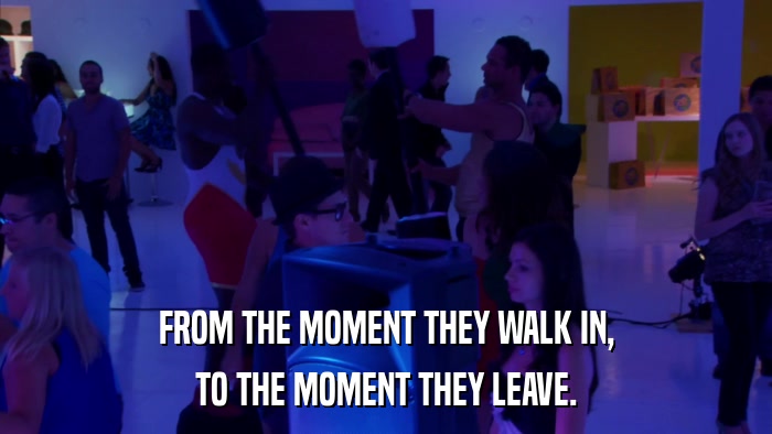 FROM THE MOMENT THEY WALK IN, TO THE MOMENT THEY LEAVE. 