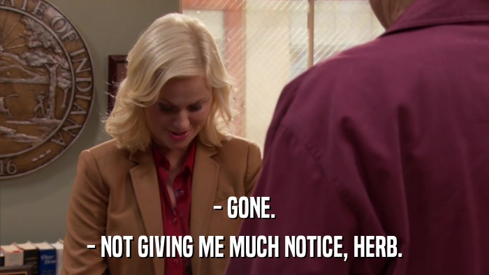 - GONE. - NOT GIVING ME MUCH NOTICE, HERB. 