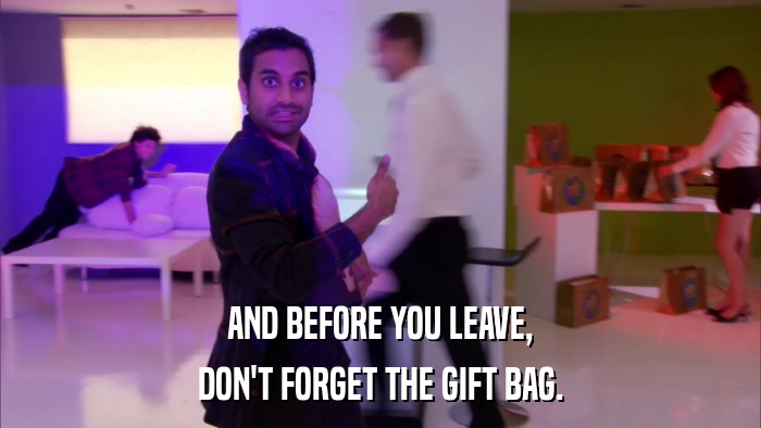 AND BEFORE YOU LEAVE, DON'T FORGET THE GIFT BAG. 