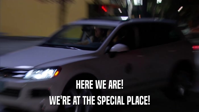 HERE WE ARE! WE'RE AT THE SPECIAL PLACE! 