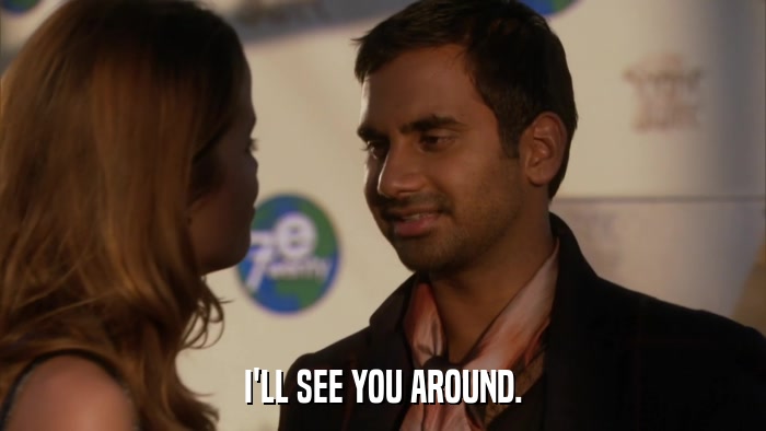I'LL SEE YOU AROUND.  