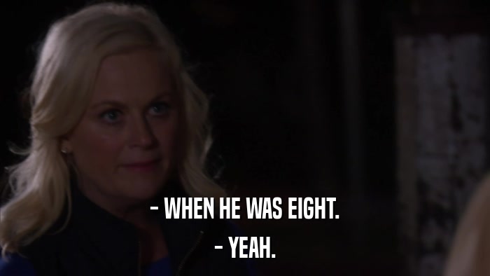 - WHEN HE WAS EIGHT. - YEAH. 