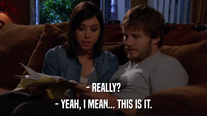 - REALLY? - YEAH, I MEAN... THIS IS IT. 